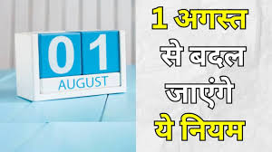  1 अगस्त 2025 से बदल जायेंगे ये नियम,जानें क्या-क्या बदलेगा  