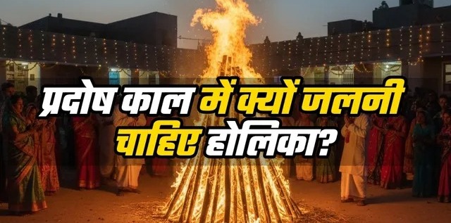 होलिका दहन के लिए प्रदोष काल क्यों है शुभ? जानें