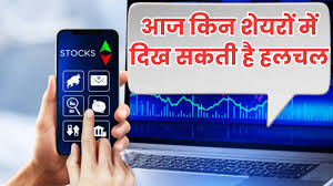 जानिए आज किन शेयरों में दिख सकती है हलचल 