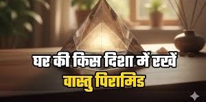 क्या आप घर में सुख-समृद्धि चाहते हैं? जानें वास्तु पिरामिड को सही दिशा में रखने के चमत्कारिक फायदे