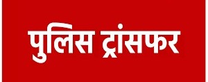 पुलिस महकमें में बड़ा फेरबदल,27 थाना प्रभारियों का ट्रांसफर..देखें लिस्ट 